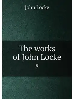 The works of John Locke. 8