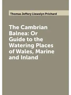 The Cambrian Balnea Or Guide to the Watering Places