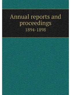 Annual reports and proceedings. 1894-