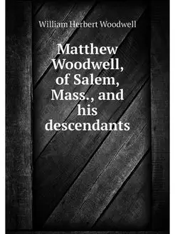 Matthew Woodwell, of Salem, Mass, and his descendants