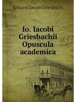 Io. Iacobi Griesbachii Opuscula acade