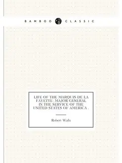 Life of the Marquis de La Fayette Major General in