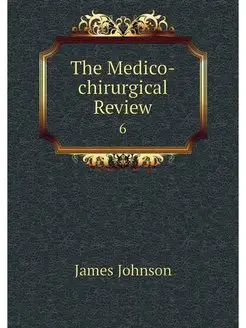 The Medico-chirurgical Review. 6