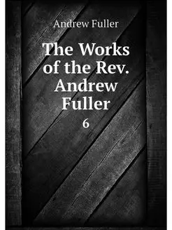 The Works of the Rev. Andrew Fuller. 6