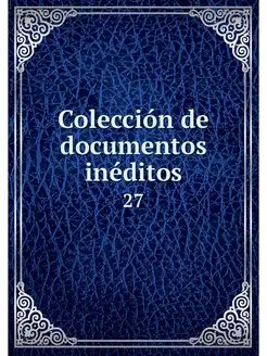 Coleccion de documentos ineditos. 27