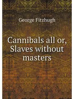 Cannibals all or, Slaves without masters