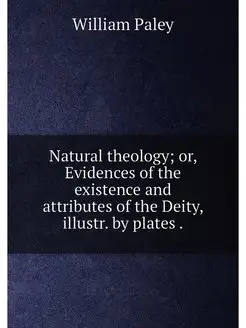 Natural theology or, Evidences of the existence and