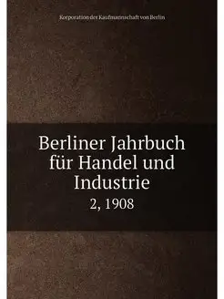 Berliner Jahrbuch für Handel und Industrie. 2, 1908