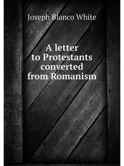 A letter to Protestants converted from Romanism