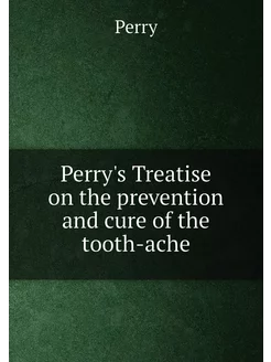 Perry's Treatise on the prevention and cure of the t