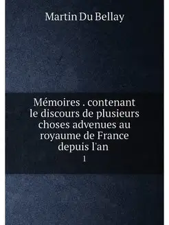 Mémoires . contenant le discours de plusieurs choses