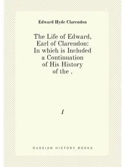 The Life of Edward, Earl of Clarendon In which is I