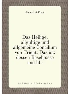 Das Heilige, allgültige und allgemeine Concilium von