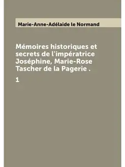 Mémoires historiques et secrets de l'impératrice Jos