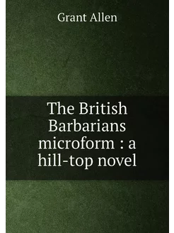 The British Barbarians microform a hill-top novel