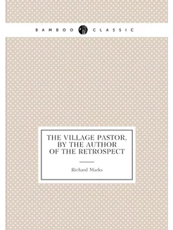 The village pastor, by the author of The retrospect