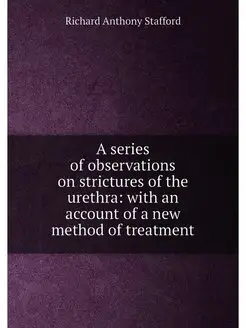 A series of observations on strictures of the urethr