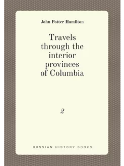 Travels through the interior provinces of Columbia. 2