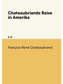 Chateaubriands Reise in Amerika. 1-2