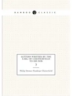 Letters Written by the Earl of Chesterfield to His S