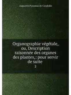 Organographie végétale, ou, Description raisonnée de