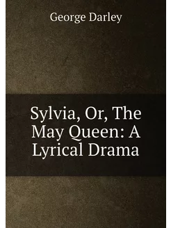 Sylvia, Or, The May Queen A Lyrical Drama