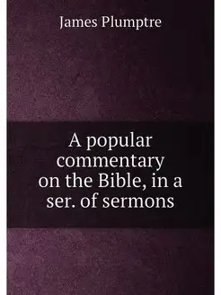 A popular commentary on the Bible, in a ser. of sermons