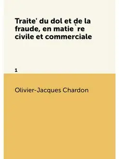 Traité du dol et de la fraude, en matière civile e