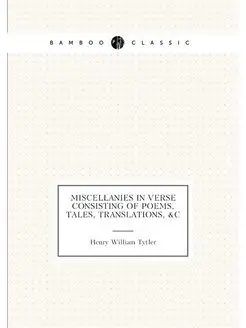 Miscellanies in Verse Consisting of Poems, Tales, Tr