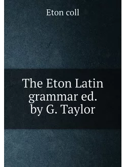 The Eton Latin grammar ed. by G. Taylor