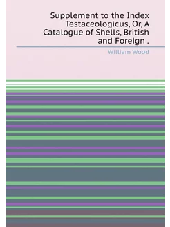 Supplement to the Index Testaceologicus, Or, A Catal