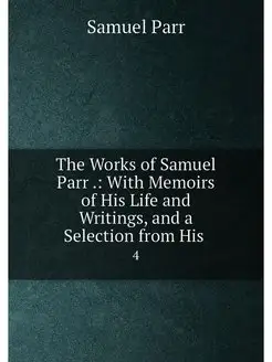 The Works of Samuel Parr . With Memo