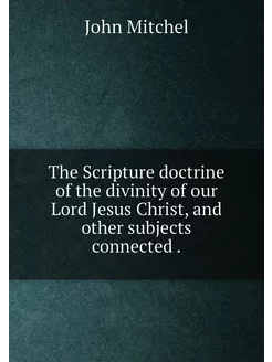 The Scripture doctrine of the divinity of our Lord J