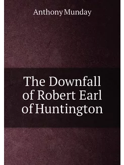 The Downfall of Robert Earl of Huntington