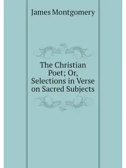 The Christian Poet Or, Selections in