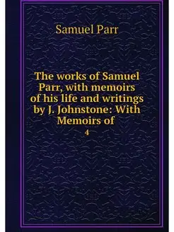 The works of Samuel Parr, with memoir