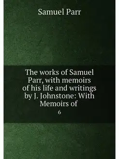 The works of Samuel Parr, with memoir