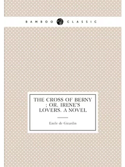 The cross of Berny or, Irene's lovers. A novel