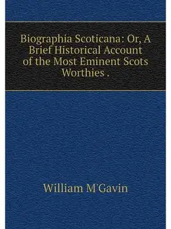 Biographia Scoticana Or, A Brief His