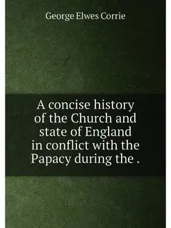 A concise history of the Church and state of England