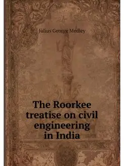 The Roorkee treatise on civil enginee