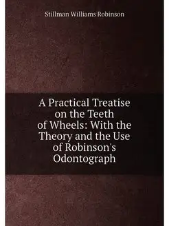 A Practical Treatise on the Teeth of Wheels With th