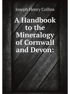 A Handbook to the Mineralogy of Cornwall and Devon