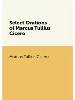 Select Orations of Marcus Tullius Cicero