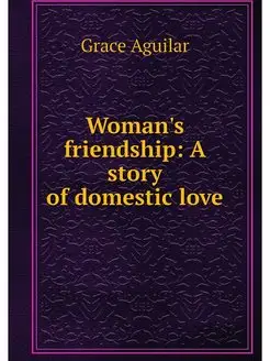 Woman's friendship A story of domest