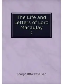 The Life and Letters of Lord Macaulay. 2