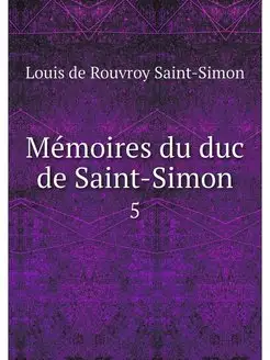 Memoires du duc de Saint-Simon. 5