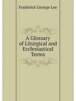 A Glossary of Liturgical and Ecclesia