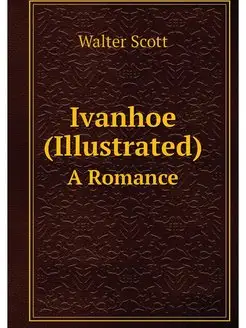 Ivanhoe (Illustrated). A Romance