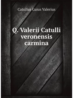 Q. Valerii Catulli veronensis carmina